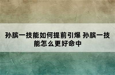 孙膑一技能如何提前引爆 孙膑一技能怎么更好命中